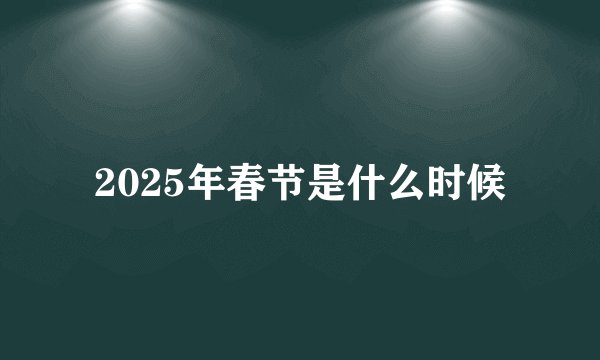 2025年春节是什么时候