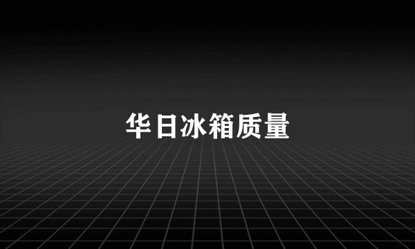 华日冰箱质量