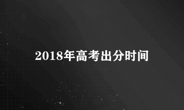 2018年高考出分时间