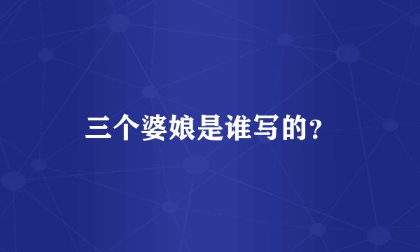 三个婆娘是谁写的？