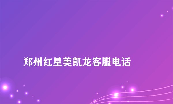 
郑州红星美凯龙客服电话

