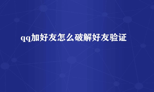 qq加好友怎么破解好友验证