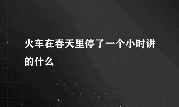 火车在春天里停了一个小时讲的什么