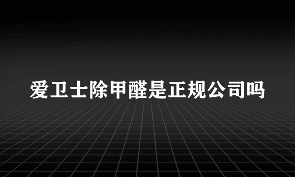 爱卫士除甲醛是正规公司吗