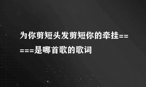 为你剪短头发剪短你的牵挂=====是哪首歌的歌词