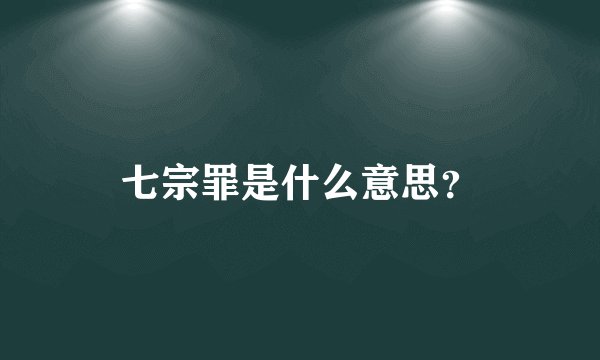 七宗罪是什么意思？