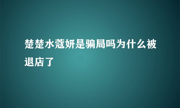 楚楚水蔻妍是骗局吗为什么被退店了