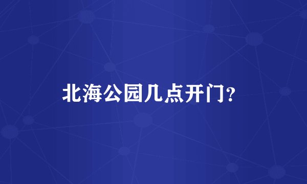 北海公园几点开门？