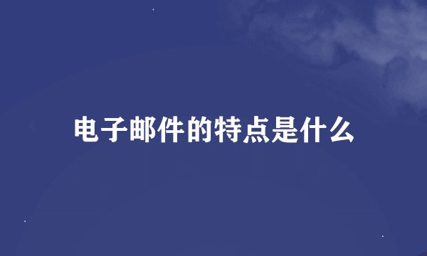 电子邮件的特点是什么