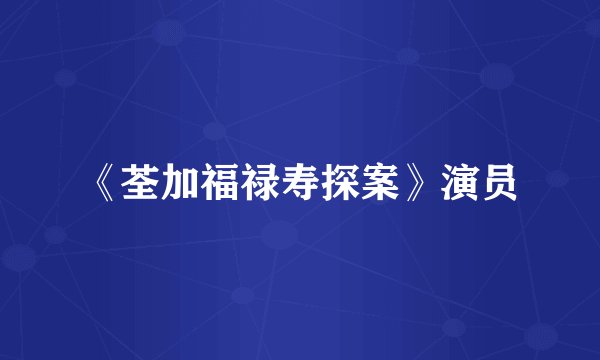 《荃加福禄寿探案》演员