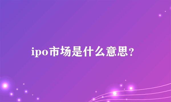 ipo市场是什么意思？