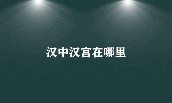 汉中汉宫在哪里