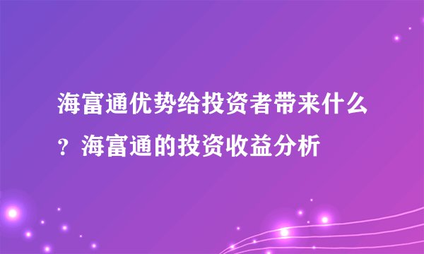 海富通优势给投资者带来什么？海富通的投资收益分析