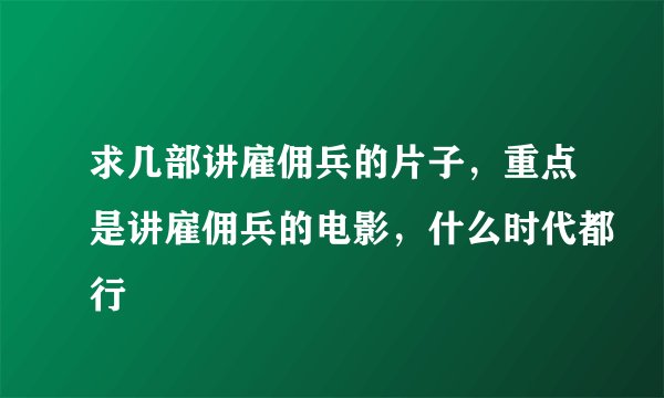 求几部讲雇佣兵的片子，重点是讲雇佣兵的电影，什么时代都行