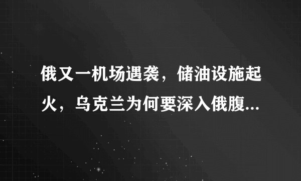 俄又一机场遇袭，储油设施起火，乌克兰为何要深入俄腹地空袭？
