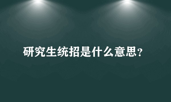 研究生统招是什么意思？