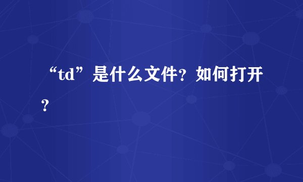 “td”是什么文件？如何打开？