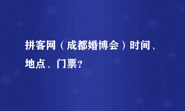 拼客网（成都婚博会）时间、地点、门票？