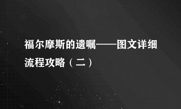 福尔摩斯的遗嘱——图文详细流程攻略（二）