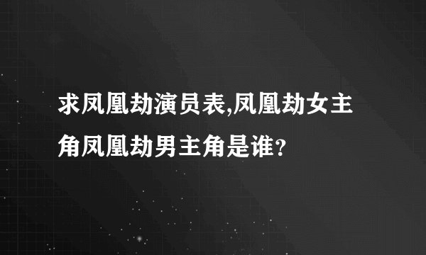 求凤凰劫演员表,凤凰劫女主角凤凰劫男主角是谁？