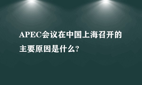 APEC会议在中国上海召开的主要原因是什么?