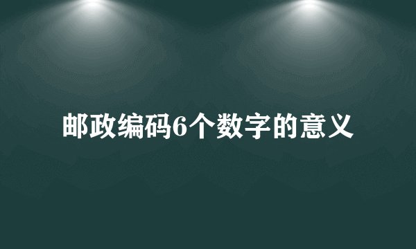 邮政编码6个数字的意义