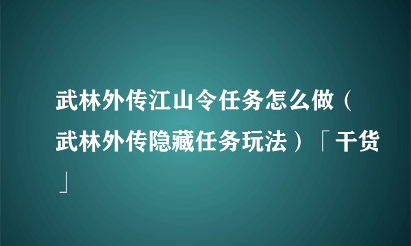 武林外传江山令任务怎么做(武林外传隐藏任务玩法)「干货」