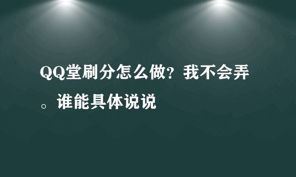 QQ堂刷分怎么做？我不会弄。谁能具体说说