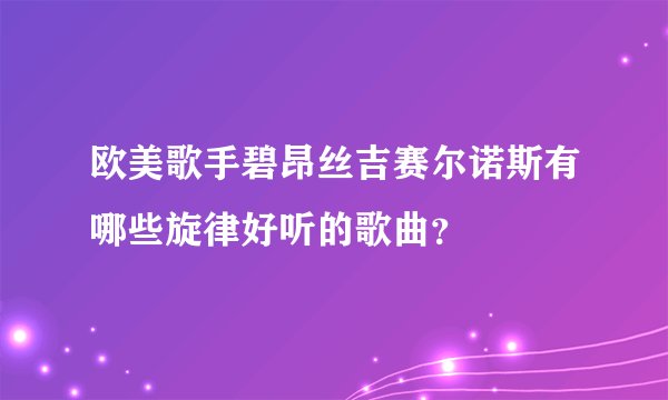 欧美歌手碧昂丝吉赛尔诺斯有哪些旋律好听的歌曲？
