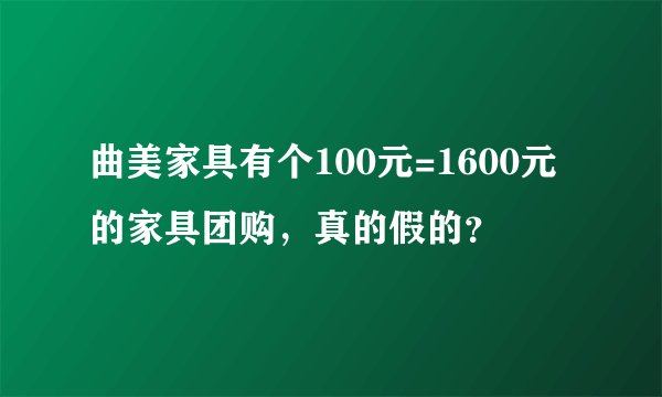 曲美家具有个100元=1600元的家具团购，真的假的？