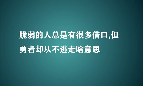 脆弱的人总是有很多借口,但勇者却从不逃走啥意思