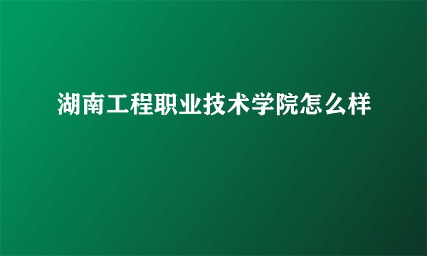 湖南工程职业技术学院怎么样