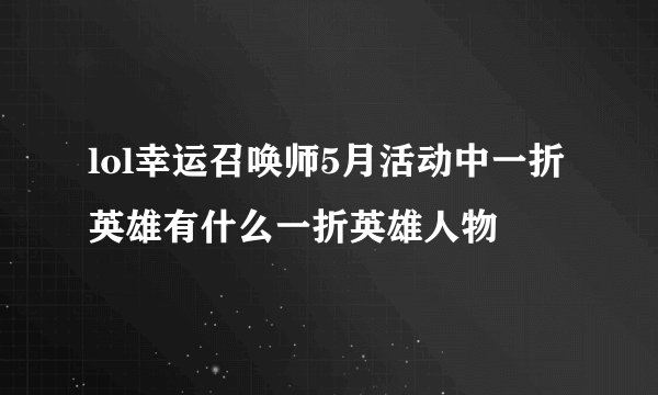 lol幸运召唤师5月活动中一折英雄有什么一折英雄人物