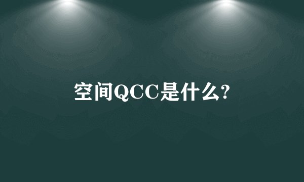 空间QCC是什么?