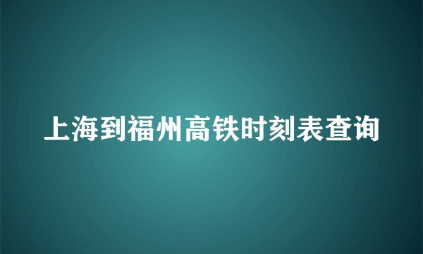 上海到福州高铁时刻表查询