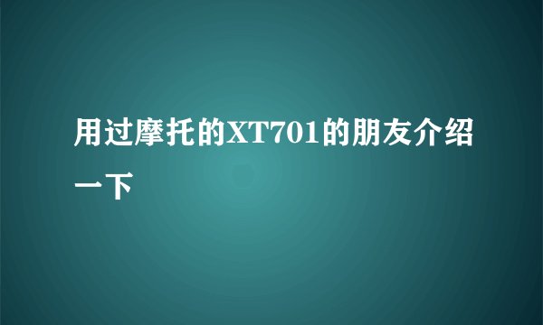 用过摩托的XT701的朋友介绍一下