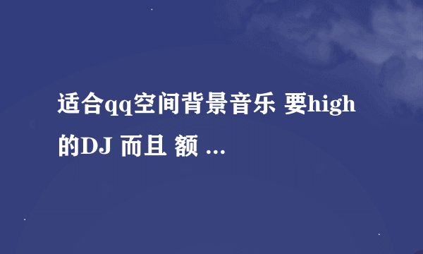 适合qq空间背景音乐 要high的DJ 而且 额 喊麦的也行