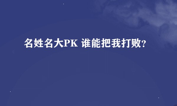 名姓名大PK 谁能把我打败？
