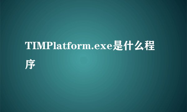 TIMPlatform.exe是什么程序