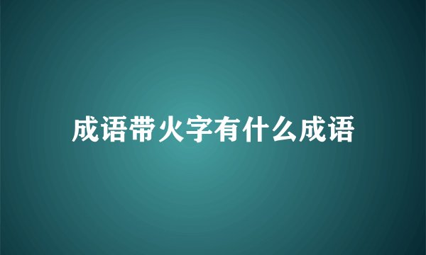 成语带火字有什么成语