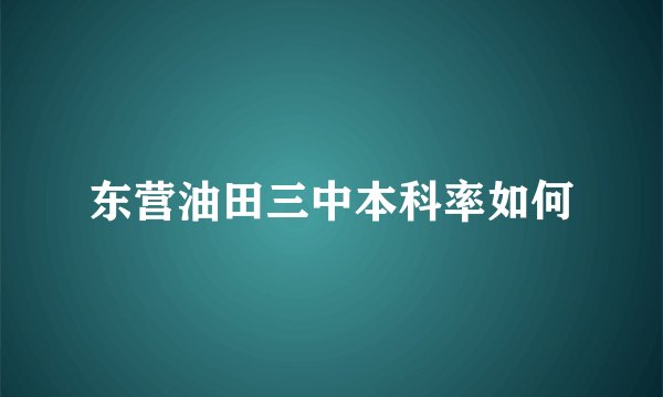 东营油田三中本科率如何