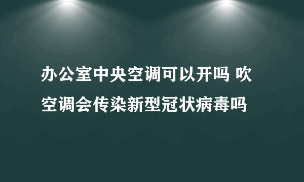 办公室中央空调可以开吗 吹空调会传染新型冠状病毒吗