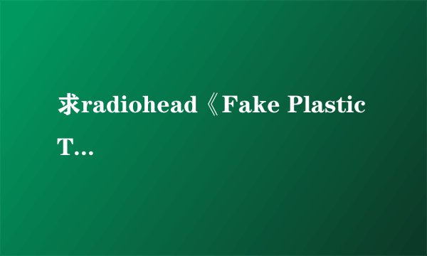 求radiohead《Fake Plastic Trees》的歌词翻译