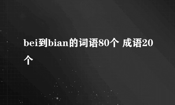 bei到bian的词语80个 成语20个