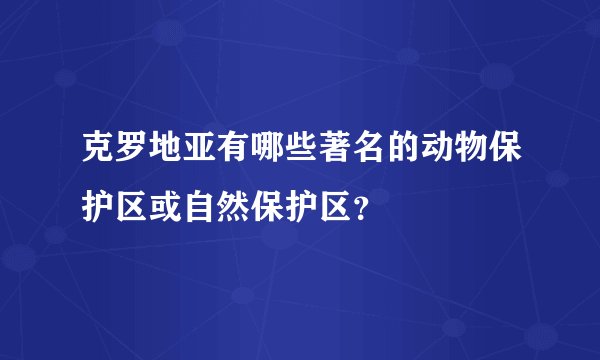 克罗地亚有哪些著名的动物保护区或自然保护区？