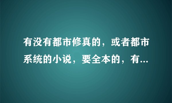 有没有都市修真的，或者都市系统的小说，要全本的，有扮猪吃虎的。