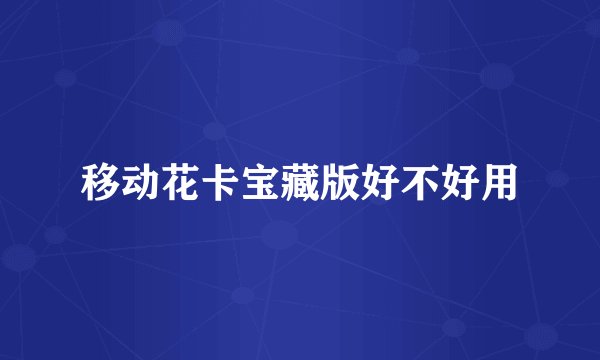 移动花卡宝藏版好不好用