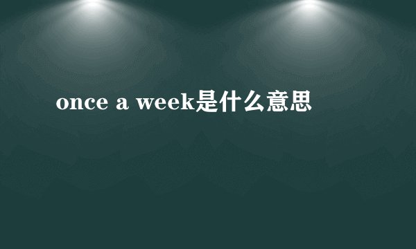 once a week是什么意思