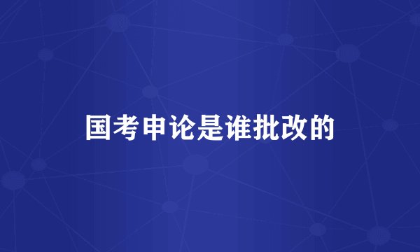 国考申论是谁批改的