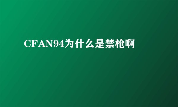 CFAN94为什么是禁枪啊